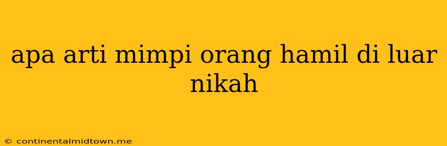 Apa Arti Mimpi Orang Hamil Di Luar Nikah