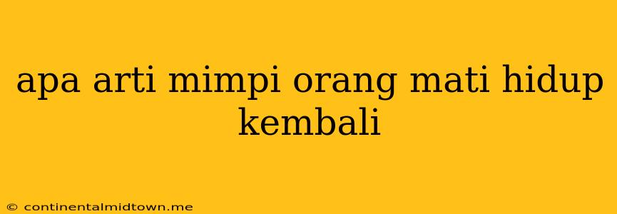 Apa Arti Mimpi Orang Mati Hidup Kembali