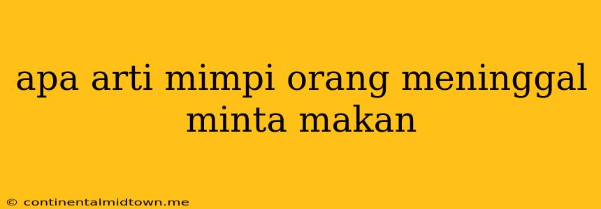 Apa Arti Mimpi Orang Meninggal Minta Makan