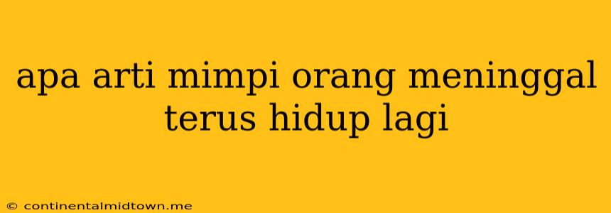 Apa Arti Mimpi Orang Meninggal Terus Hidup Lagi