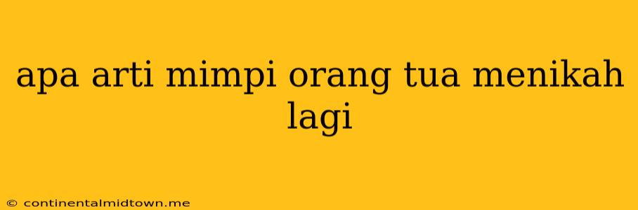 Apa Arti Mimpi Orang Tua Menikah Lagi