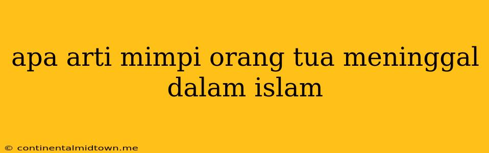 Apa Arti Mimpi Orang Tua Meninggal Dalam Islam