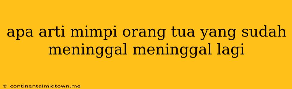 Apa Arti Mimpi Orang Tua Yang Sudah Meninggal Meninggal Lagi