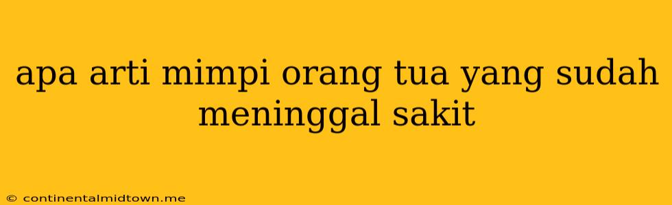 Apa Arti Mimpi Orang Tua Yang Sudah Meninggal Sakit