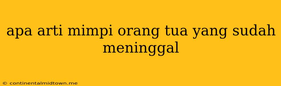 Apa Arti Mimpi Orang Tua Yang Sudah Meninggal