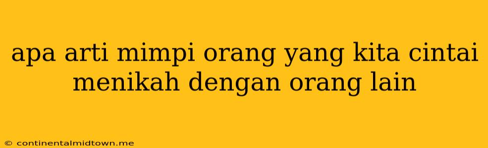 Apa Arti Mimpi Orang Yang Kita Cintai Menikah Dengan Orang Lain