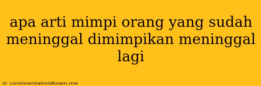 Apa Arti Mimpi Orang Yang Sudah Meninggal Dimimpikan Meninggal Lagi