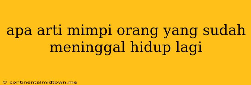 Apa Arti Mimpi Orang Yang Sudah Meninggal Hidup Lagi