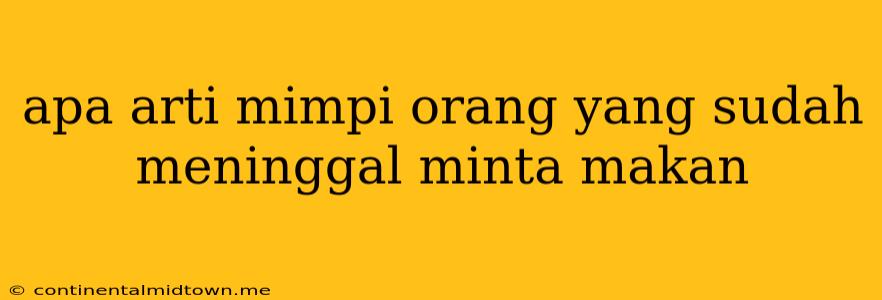 Apa Arti Mimpi Orang Yang Sudah Meninggal Minta Makan