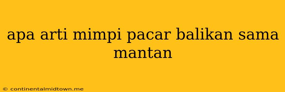 Apa Arti Mimpi Pacar Balikan Sama Mantan