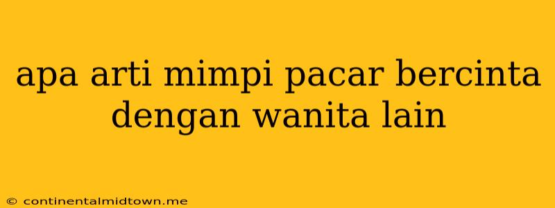 Apa Arti Mimpi Pacar Bercinta Dengan Wanita Lain