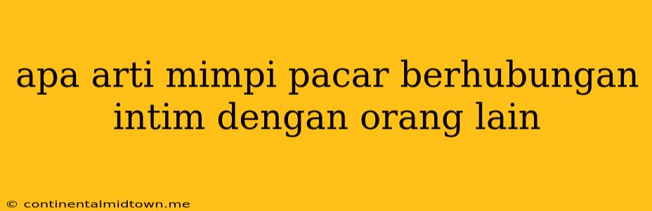 Apa Arti Mimpi Pacar Berhubungan Intim Dengan Orang Lain