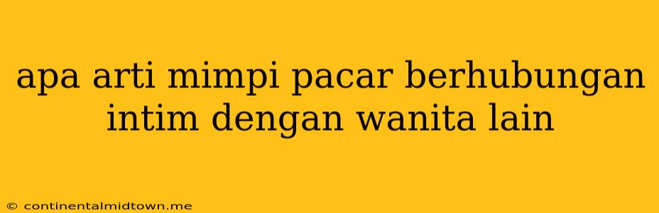 Apa Arti Mimpi Pacar Berhubungan Intim Dengan Wanita Lain