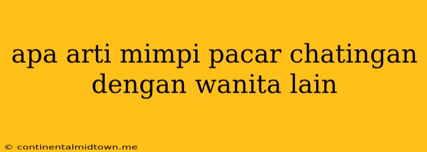 Apa Arti Mimpi Pacar Chatingan Dengan Wanita Lain