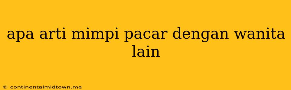 Apa Arti Mimpi Pacar Dengan Wanita Lain