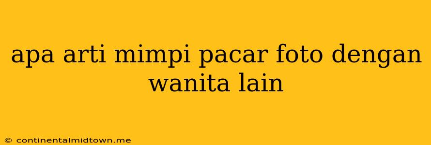 Apa Arti Mimpi Pacar Foto Dengan Wanita Lain