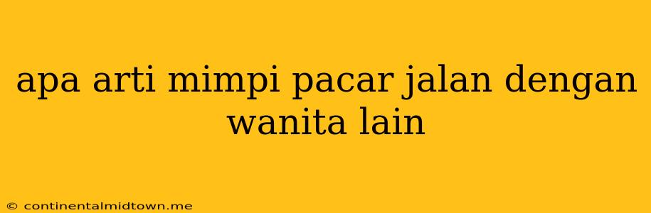 Apa Arti Mimpi Pacar Jalan Dengan Wanita Lain