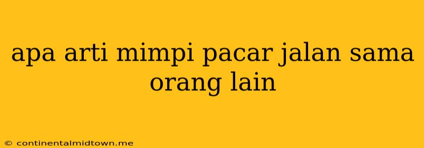 Apa Arti Mimpi Pacar Jalan Sama Orang Lain