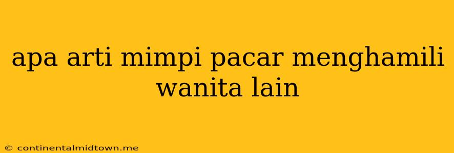 Apa Arti Mimpi Pacar Menghamili Wanita Lain