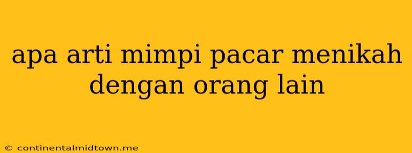 Apa Arti Mimpi Pacar Menikah Dengan Orang Lain