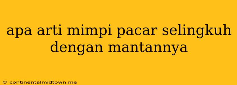 Apa Arti Mimpi Pacar Selingkuh Dengan Mantannya