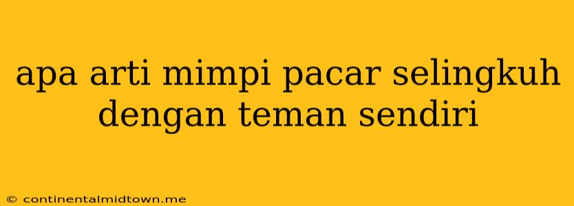 Apa Arti Mimpi Pacar Selingkuh Dengan Teman Sendiri