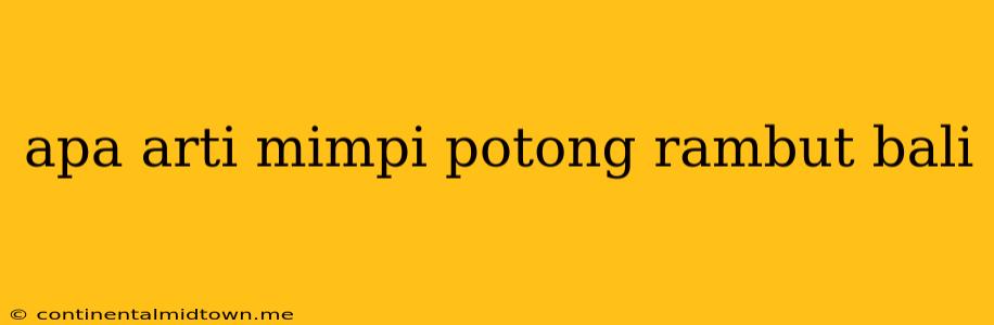 Apa Arti Mimpi Potong Rambut Bali