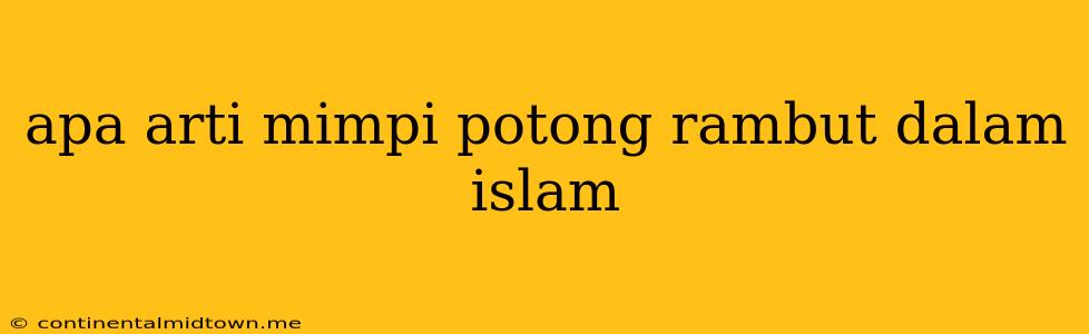 Apa Arti Mimpi Potong Rambut Dalam Islam