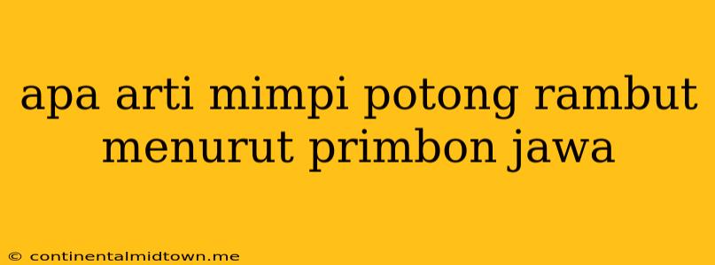 Apa Arti Mimpi Potong Rambut Menurut Primbon Jawa