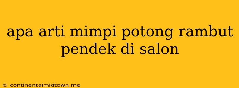 Apa Arti Mimpi Potong Rambut Pendek Di Salon