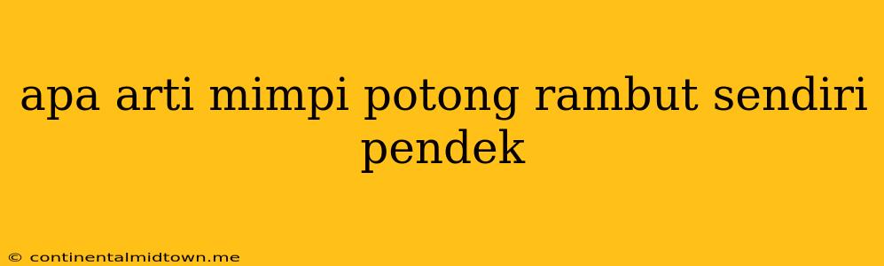 Apa Arti Mimpi Potong Rambut Sendiri Pendek