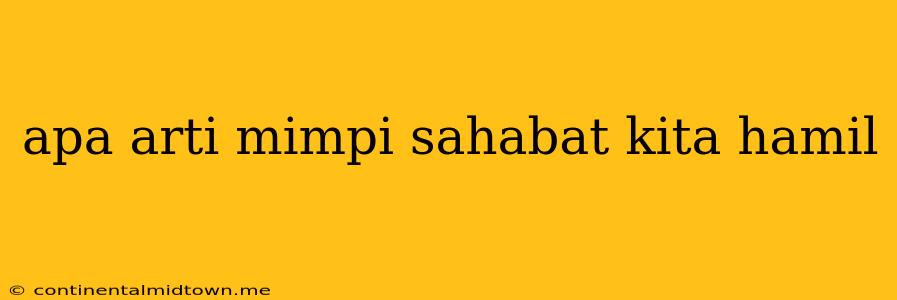 Apa Arti Mimpi Sahabat Kita Hamil