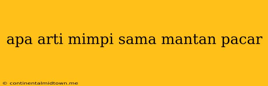 Apa Arti Mimpi Sama Mantan Pacar