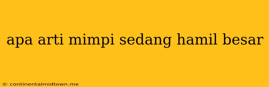 Apa Arti Mimpi Sedang Hamil Besar