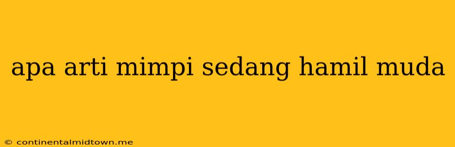 Apa Arti Mimpi Sedang Hamil Muda