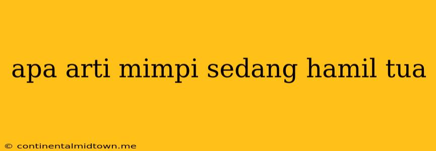 Apa Arti Mimpi Sedang Hamil Tua