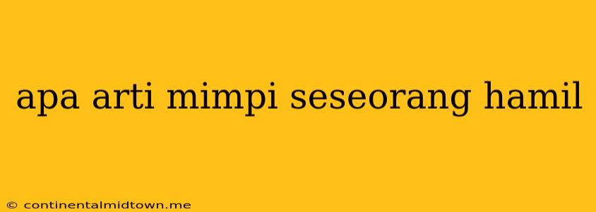 Apa Arti Mimpi Seseorang Hamil