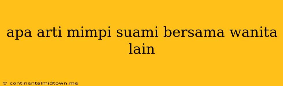 Apa Arti Mimpi Suami Bersama Wanita Lain