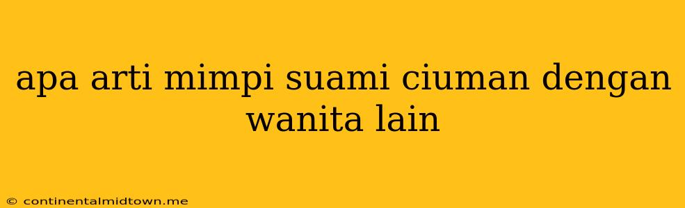 Apa Arti Mimpi Suami Ciuman Dengan Wanita Lain