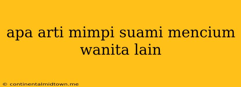 Apa Arti Mimpi Suami Mencium Wanita Lain