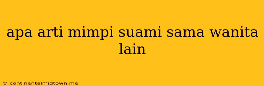 Apa Arti Mimpi Suami Sama Wanita Lain