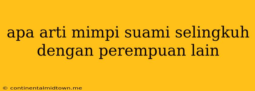 Apa Arti Mimpi Suami Selingkuh Dengan Perempuan Lain