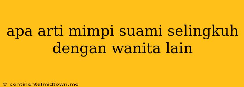 Apa Arti Mimpi Suami Selingkuh Dengan Wanita Lain