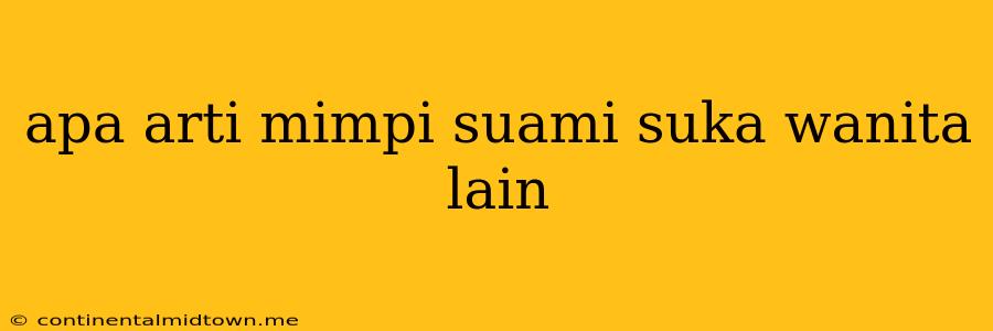 Apa Arti Mimpi Suami Suka Wanita Lain