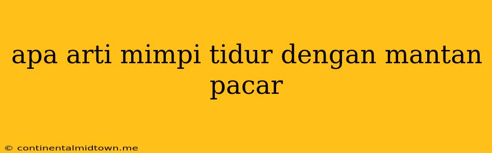 Apa Arti Mimpi Tidur Dengan Mantan Pacar