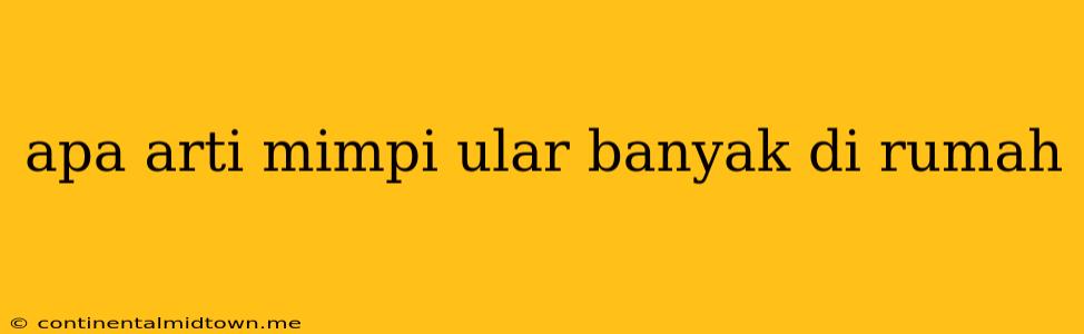 Apa Arti Mimpi Ular Banyak Di Rumah