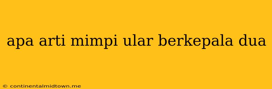 Apa Arti Mimpi Ular Berkepala Dua