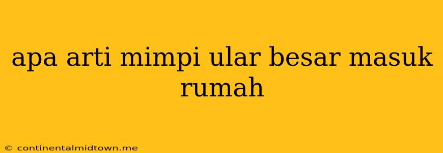 Apa Arti Mimpi Ular Besar Masuk Rumah