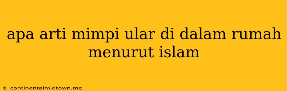 Apa Arti Mimpi Ular Di Dalam Rumah Menurut Islam