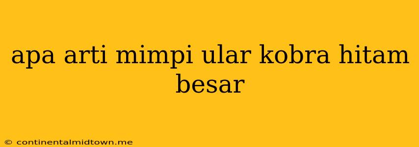 Apa Arti Mimpi Ular Kobra Hitam Besar